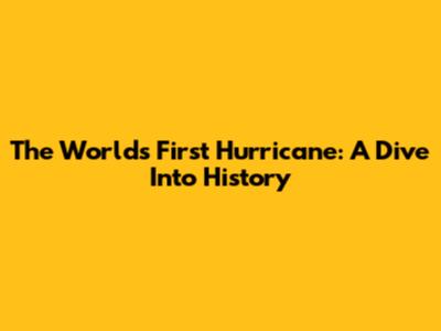 The World's First Hurricane: A Dive Into History