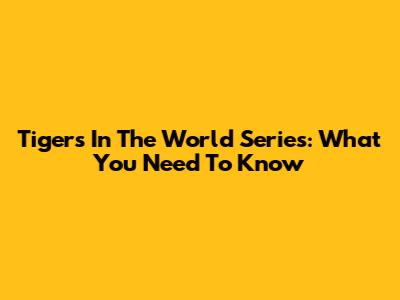 Tigers In The World Series: What You Need To Know