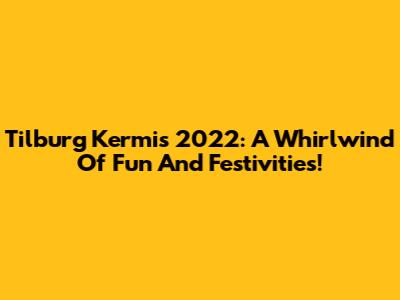 Tilburg Kermis 2022: A Whirlwind Of Fun And Festivities!