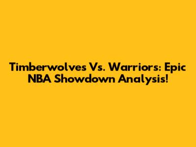 Timberwolves Vs. Warriors: Epic NBA Showdown Analysis!