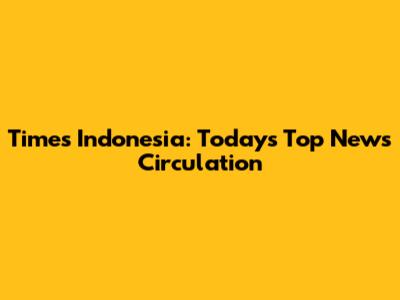 Times Indonesia: Today's Top News Circulation