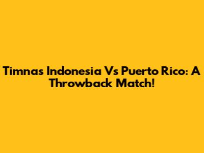 Timnas Indonesia Vs Puerto Rico: A Throwback Match!