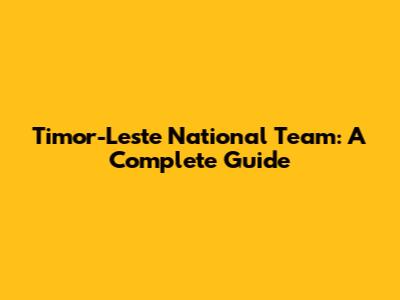 Timor-Leste National Team: A Complete Guide