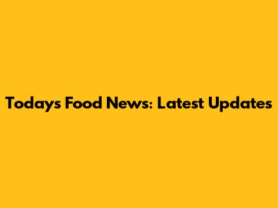 Today's Food News: Latest Updates