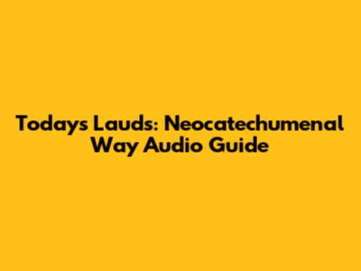 Today's Lauds: Neocatechumenal Way Audio Guide