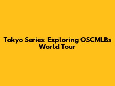 Tokyo Series: Exploring OSCMLB's World Tour