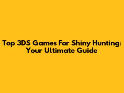 Top 3DS Games For Shiny Hunting: Your Ultimate Guide