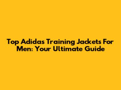 Top Adidas Training Jackets For Men: Your Ultimate Guide