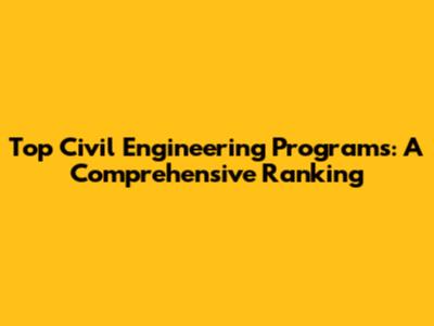 Top Civil Engineering Programs: A Comprehensive Ranking