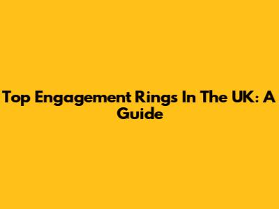 Top Engagement Rings In The UK: A Guide