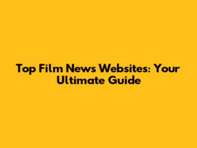 Top Film News Websites: Your Ultimate Guide