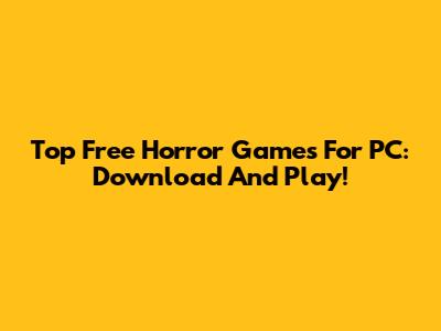 Top Free Horror Games For PC: Download And Play!