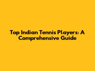 Top Indian Tennis Players: A Comprehensive Guide
