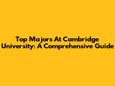 Top Majors At Cambridge University: A Comprehensive Guide