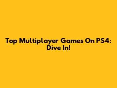 Top Multiplayer Games On PS4: Dive In!