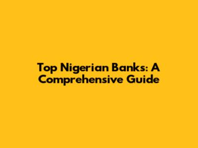 Top Nigerian Banks: A Comprehensive Guide