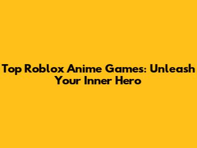 Top Roblox Anime Games: Unleash Your Inner Hero