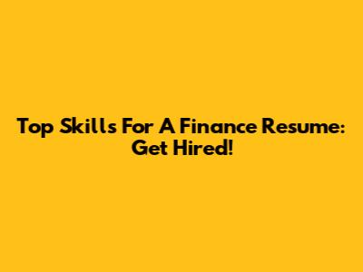 Top Skills For A Finance Resume: Get Hired!