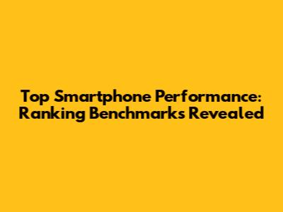 Top Smartphone Performance: Ranking Benchmarks Revealed