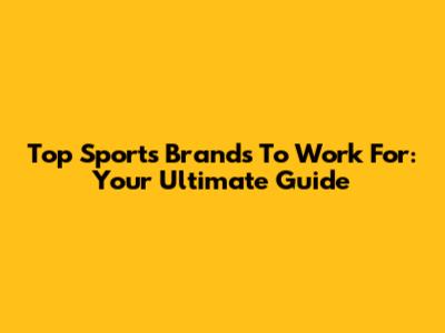Top Sports Brands To Work For: Your Ultimate Guide
