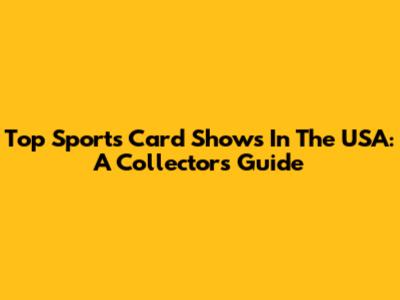 Top Sports Card Shows In The USA: A Collector's Guide