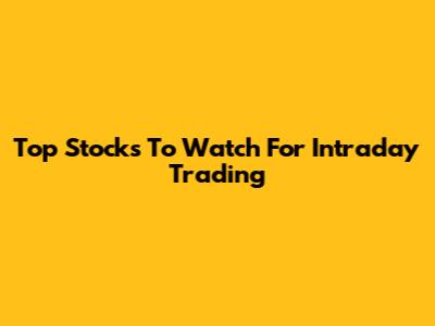Top Stocks To Watch For Intraday Trading