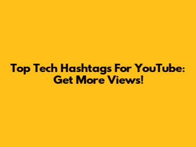 Top Tech Hashtags For YouTube: Get More Views!