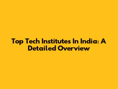 Top Tech Institutes In India: A Detailed Overview