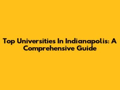 Top Universities In Indianapolis: A Comprehensive Guide
