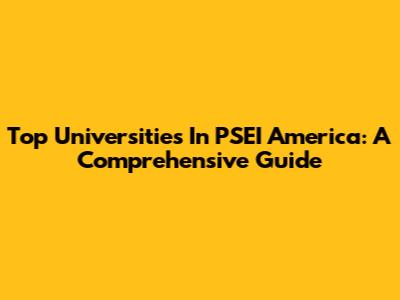 Top Universities In PSEI America: A Comprehensive Guide