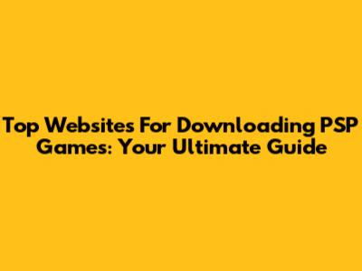 Top Websites For Downloading PSP Games: Your Ultimate Guide