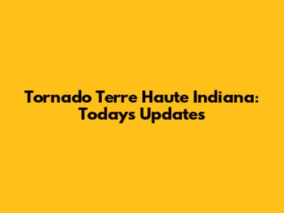Tornado Terre Haute Indiana: Today's Updates