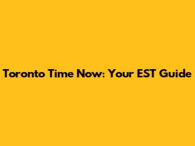 Toronto Time Now: Your EST Guide