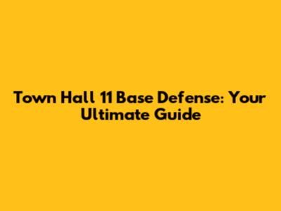Town Hall 11 Base Defense: Your Ultimate Guide