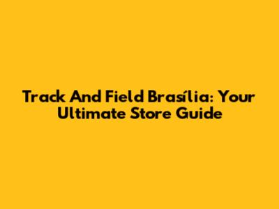Track And Field Brasília: Your Ultimate Store Guide