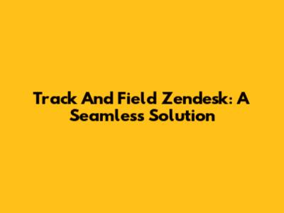 Track And Field Zendesk: A Seamless Solution