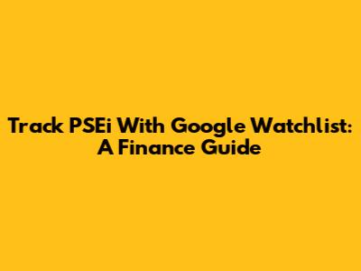 Track PSEi With Google Watchlist: A Finance Guide