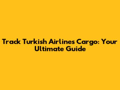 Track Turkish Airlines Cargo: Your Ultimate Guide
