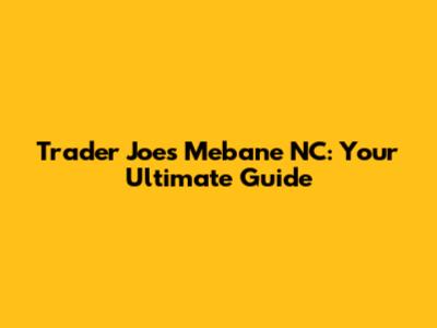 Trader Joe's Mebane NC: Your Ultimate Guide