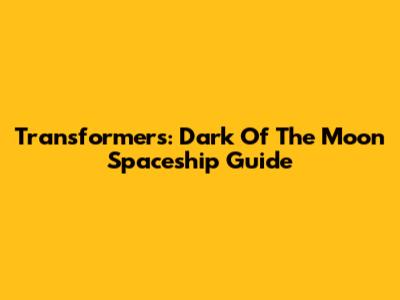 Transformers: Dark Of The Moon Spaceship Guide