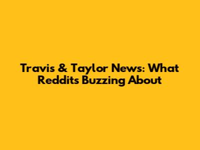 Travis & Taylor News: What Reddit's Buzzing About