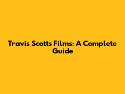 Travis Scott's Films: A Complete Guide