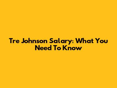 Tre Johnson Salary: What You Need To Know