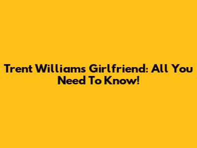 Trent Williams' Girlfriend: All You Need To Know!