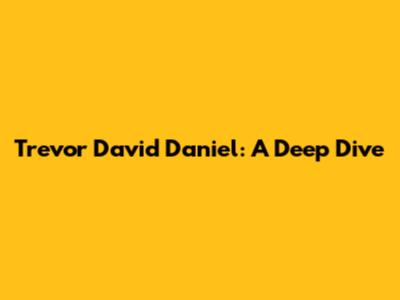 Trevor David Daniel: A Deep Dive