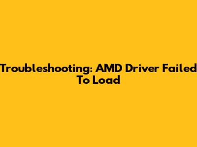 Troubleshooting: AMD Driver Failed To Load