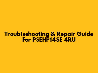 Troubleshooting & Repair Guide For PSEHP14SE 4RU