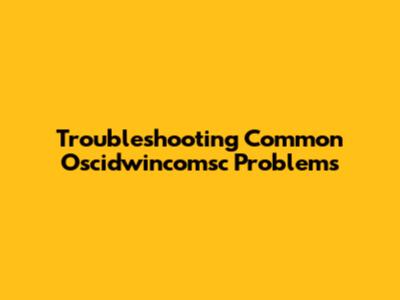Troubleshooting Common Oscidwincomsc Problems