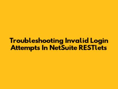 Troubleshooting Invalid Login Attempts In NetSuite RESTlets