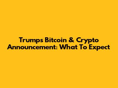Trump's Bitcoin & Crypto Announcement: What To Expect